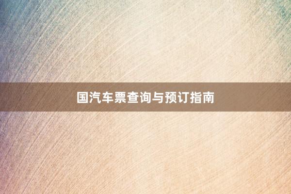 国汽车票查询与预订指南