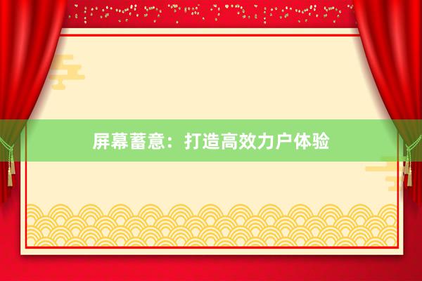 屏幕蓄意：打造高效力户体验