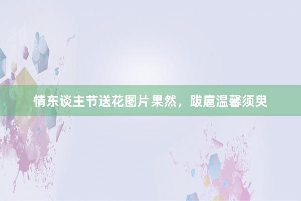 情东谈主节送花图片果然，跋扈温馨须臾