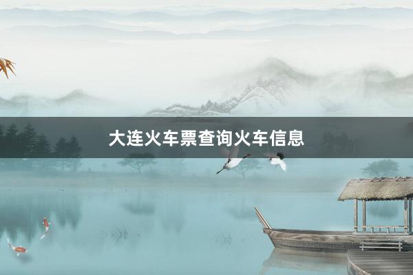 大连火车票查询火车信息