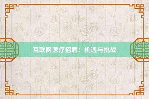 互联网医疗招聘：机遇与挑战