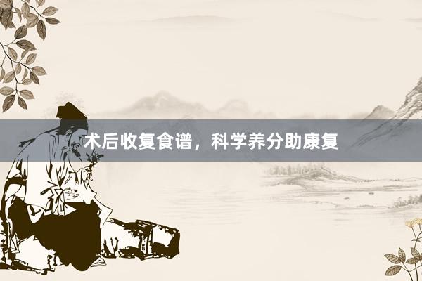 术后收复食谱，科学养分助康复