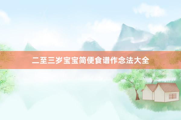 二至三岁宝宝简便食谱作念法大全