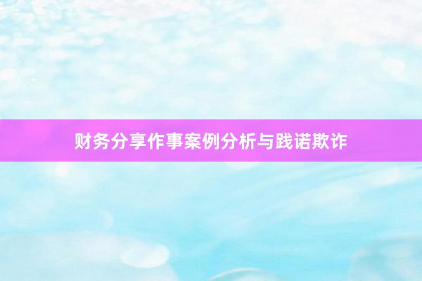 财务分享作事案例分析与践诺欺诈